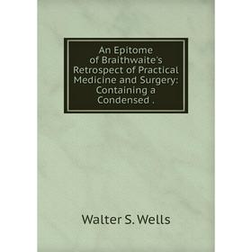 Книга An Epitome of Braithwaite's Retrospect of Practical Medicine and Surgery: Containing a Condensed.
Книга An Epitome of Braithwaite's Retrospect of Practical Medicine and Surgery: Containing a Condensed.