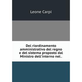 Книга Del riordinamento amministrativo del regno e del sistema proposto dal Ministro dell'interno nel.
Книга Del riordinamento amministrativo del regno e del sistema proposto dal Ministro dell'interno nel.
