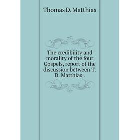 Книга The credibility and morality of the four Gospels, report of the discussion between T. D. Matthias.
Книга The credibility and morality of the four Gospels, report of the discussion between T. D. Matthias.