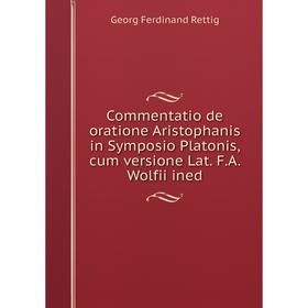 Книга Commentatio de oratione Aristophanis in Symposio Platonis, cum versione Lat. F. A. Wolfii ined
Книга Commentatio de oratione Aristophanis in Symposio Platonis, cum versione Lat. F. A. Wolfii ined