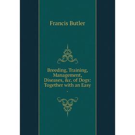 Книга Breeding, Training, Management, Diseases, &c. of Dogs: Together with an Easy.
Книга Breeding, Training, Management, Diseases, &c. of Dogs: Together with an Easy.