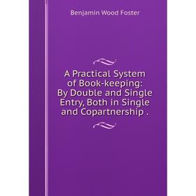Книга A Practical System of Book-keeping: By Double and Single Entry, Both in Single and Copartnership.
Книга A Practical System of Book-keeping: By Double and Single Entry, Both in Single and Copartnership.