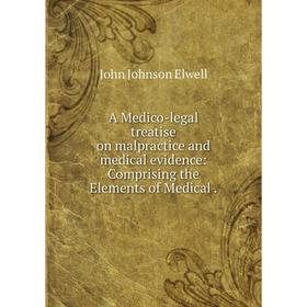 Книга A Medico-legal treatise on malpractice and medical evidence: Comprising the Elements of Medical.
Книга A Medico-legal treatise on malpractice and medical evidence: Comprising the Elements of Medical.