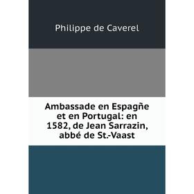 Книга Ambassade en Espagñe et en Portugal: en 1582, de Jean Sarrazin, abbé de St. -Vaast
Книга Ambassade en Espagñe et en Portugal: en 1582, de Jean Sarrazin, abbé de St. -Vaast