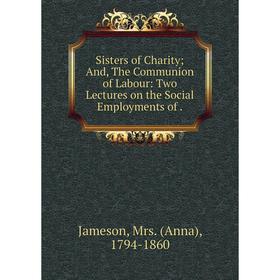 Книга Sisters of Charity; And, The Communion of Labour: Two Lectures on the Social Employments of.
Книга Sisters of Charity; And, The Communion of Labour: Two Lectures on the Social Employments of.