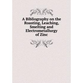 Книга A Bibliography on the Roasting, Leaching, Smelting and Electrometallurgy of Zinc
Книга A Bibliography on the Roasting, Leaching, Smelting and Electrometallurgy of Zinc