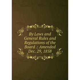 Книга By Laws and General Rules and Regulations of the Board.: Amended Dec. 29, 1858
Книга By Laws and General Rules and Regulations of the Board.: Amended Dec. 29, 1858