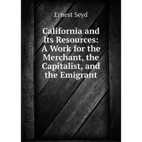 Книга California and Its Resources: A Work for the Merchant, the Capitalist, and the Emigrant
Книга California and Its Resources: A Work for the Merchant, the Capitalist, and the Emigrant