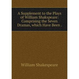 Книга A Supplement to the Plays of William Shakspeare: Comprising the Seven Dramas, which Have Been.
Книга A Supplement to the Plays of William Shakspeare: Comprising the Seven Dramas, which Have Been.