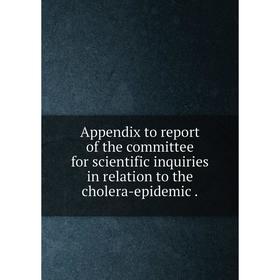 Книга Appendix to report of the committee for scientific inquiries in relation to the cholera-epidemic.
Книга Appendix to report of the committee for scientific inquiries in relation to the cholera-epidemic.