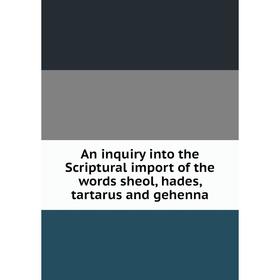 Книга An inquiry into the Scriptural import of the words sheol, hades, tartarus and gehenna
Книга An inquiry into the Scriptural import of the words sheol, hades, tartarus and gehenna