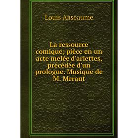 Книга La ressource comique; pièce en un acte melée d'ariettes, précédée d'un prologue. Musique de M. Meraut
Книга La ressource comique; pièce en un acte melée d'ariettes, précédée d'un prologue. Musique de M. Meraut