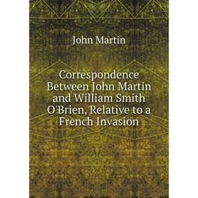 Книга Correspondence Between John Martin and William Smith O'Brien, Relative to a French Invasion
Книга Correspondence Between John Martin and William Smith O'Brien, Relative to a French Invasion