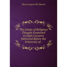 Книга The Limits of Religious Thought Examined in Eight Lectures Delivered Before the University of.
Книга The Limits of Religious Thought Examined in Eight Lectures Delivered Before the University of.