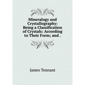 Книга Mineralogy and Crystallography: Being a Classification of Crystals: According to Their Form; and
Книга Mineralogy and Crystallography: Being a Classification of Crystals: According to Their Form; and