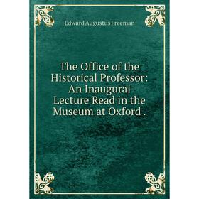 Книга The Office of the Historical Professor: An Inaugural Lecture Read in the Museum at Oxford.
Книга The Office of the Historical Professor: An Inaugural Lecture Read in the Museum at Oxford.