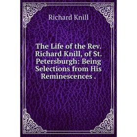 Книга The Life of the Rev. Richard Knill, of St. Petersburgh: Being Selections from His Reminescences.
Книга The Life of the Rev. Richard Knill, of St. Petersburgh: Being Selections from His Reminescences.