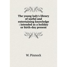 Книга The young lady's library of useful and entertaining knowledge: intended as a holiday or birth-day present
Книга The young lady's library of useful and entertaining knowledge: intended as a holiday or birth-day present