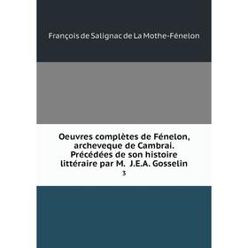 Книга Oeuvres complètes de Fénelon, archeveque de Cambrai Précédées de son histoire littéraire par M JEA Gosselin 3
Книга Oeuvres complètes de Fénelon, archeveque de Cambrai Précédées de son histoire littéraire par M JEA Gosselin 3