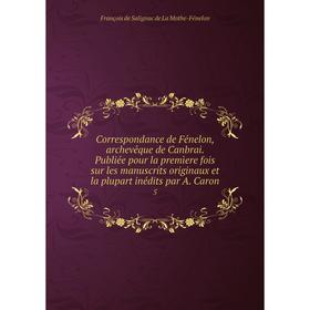 Книга Correspondance de Fénelon, archevêque de Canbrai. Publiée pour la premìere fois sur les manuscrits originaux et la plupart inédits par A. Caron
Книга Correspondance de Fénelon, archevêque de Canbrai. Publiée pour la premìere fois sur les manuscrits originaux et la plupart inédits par A. Caron