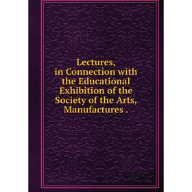Книга Lectures, in Connection with the Educational Exhibition of the Society of the Arts, Manufactures
Книга Lectures, in Connection with the Educational Exhibition of the Society of the Arts, Manufactures