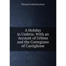 Книга A Holiday in Umbria: With an Account of Urbino and the Cortegiano of Castiglione
Книга A Holiday in Umbria: With an Account of Urbino and the Cortegiano of Castiglione