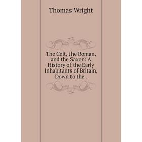 Книга The Celt, the Roman, and the Saxon: A History of the Early Inhabitants of Britain, Down to the.
Книга The Celt, the Roman, and the Saxon: A History of the Early Inhabitants of Britain, Down to the.