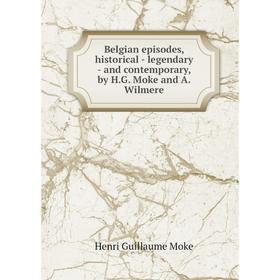 Книга Belgian episodes, historical - legendary - and contemporary, by H. G. Moke and A. Wilmere
Книга Belgian episodes, historical - legendary - and contemporary, by H. G. Moke and A. Wilmere