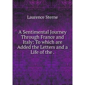 Книга A Sentimental Journey Through France and Italy: To which are Added the Letters and a Life of the.
Книга A Sentimental Journey Through France and Italy: To which are Added the Letters and a Life of the.