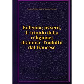 Книга Eufemia; ovvero, Il trionfo della religione; dramma. Tradotto dal francese
Книга Eufemia; ovvero, Il trionfo della religione; dramma. Tradotto dal francese