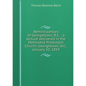 Книга Reminiscences of Georgetown, D. C.: a lecture delivered in the Methodist Protestant Church, Georgetown, D. C., January 20, 1859
Книга Reminiscences of Georgetown, D. C.: a lecture delivered in the Methodist Protestant Church, Georgetown, D. C., January 20, 1859