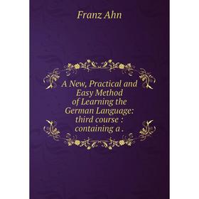 Книга A New, Practical and Easy Method of Learning the German Language: third course: containing a.
Книга A New, Practical and Easy Method of Learning the German Language: third course: containing a.
