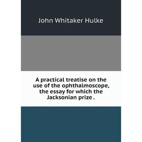 Книга A practical treatise on the use of the ophthalmoscope, the essay for which the Jacksonian prize.
Книга A practical treatise on the use of the ophthalmoscope, the essay for which the Jacksonian prize.