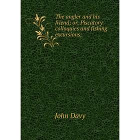 Книга The angler and his friend; or, Piscatory colloquies and fishing excursions;
Книга The angler and his friend; or, Piscatory colloquies and fishing excursions;
