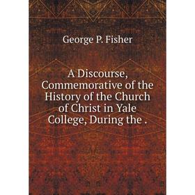 Книга A Discourse, Commemorative of the History of the Church of Christ in Yale College, During the.
Книга A Discourse, Commemorative of the History of the Church of Christ in Yale College, During the.