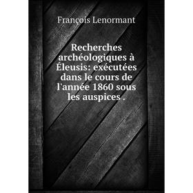 Книга Recherches archéologiques à Éleusis: exécutées dans le cours de l'année 1860 sous les auspices.
Книга Recherches archéologiques à Éleusis: exécutées dans le cours de l'année 1860 sous les auspices.