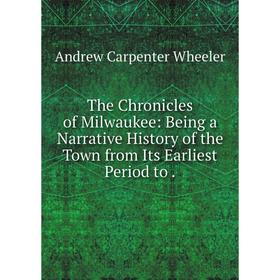 Книга The Chronicles of Milwaukee: Being a Narrative History of the Town from Its Earliest Period to.
Книга The Chronicles of Milwaukee: Being a Narrative History of the Town from Its Earliest Period to.