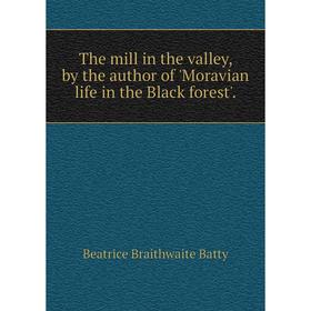 Книга The mill in the valley, by the author of 'Moravian life in the Black forest'.
Книга The mill in the valley, by the author of 'Moravian life in the Black forest'.