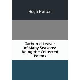 Книга Gathered Leaves of Many Seasons: Being the Collected Poems