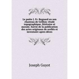 Книга Le poète J Fr Regnard en son chasteau de Grillon: étude topographique, littéraire et morale Suivie de la publication des actes originaux de scel
Книга Le poète J Fr Regnard en son chasteau de Grillon: étude topographique, littéraire et morale Suivie de la publication des actes originaux de scel