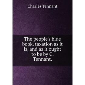 Книга The people's blue book, taxation as it is, and as it ought to be by C. Tennant.
Книга The people's blue book, taxation as it is, and as it ought to be by C. Tennant.