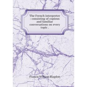 Книга The French interpreter: consisting of copious and familiar conversations on every topic.
Книга The French interpreter: consisting of copious and familiar conversations on every topic.