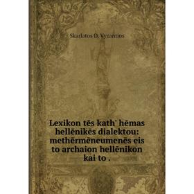 Книга Lexikon tēs kath' hēmas hellēnikēs dialektou: methērmēneumenēs eis to archaion hellēnikon kai to
Книга Lexikon tēs kath' hēmas hellēnikēs dialektou: methērmēneumenēs eis to archaion hellēnikon kai to