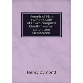 Книга Memoir of Mary Mymond Late of Lewes compiled Chiefly from her Letters and Memoranda
Книга Memoir of Mary Mymond Late of Lewes compiled Chiefly from her Letters and Memoranda