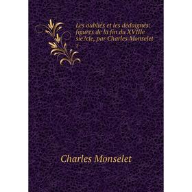 Книга Les oubliés et les dédaignés: figures de la fin du XVIIIe siecle, par Charles Monselet2
Книга Les oubliés et les dédaignés: figures de la fin du XVIIIe siecle, par Charles Monselet2