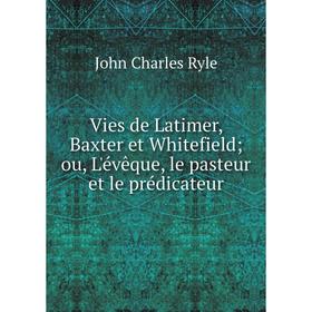 Книга Vies de Latimer, Baxter et Whitefield; ou, L'évêque, le pasteur et le prédicateur
Книга Vies de Latimer, Baxter et Whitefield; ou, L'évêque, le pasteur et le prédicateur