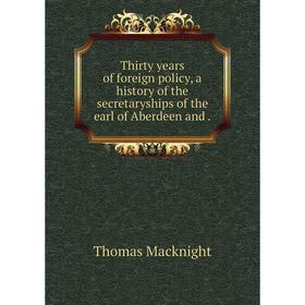 Книга Thirty years of foreign policy, a history of the secretaryships of the earl of Aberdeen and.
Книга Thirty years of foreign policy, a history of the secretaryships of the earl of Aberdeen and.