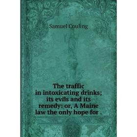 Книга The traffic in intoxicating drinks; its evils and its remedy: or, A Maine law the only hope for.
Книга The traffic in intoxicating drinks; its evils and its remedy: or, A Maine law the only hope for.