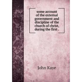 Книга Some account of the external government and discipline of the church of christ, during the first.
Книга Some account of the external government and discipline of the church of christ, during the first.