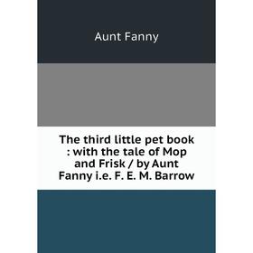 Книга The third little pet book: with the tale of Mop and Frisk / by Aunt Fanny i. e. F. E. M. Barrow
Книга The third little pet book: with the tale of Mop and Frisk / by Aunt Fanny i. e. F. E. M. Barrow